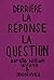 Derrière la Réponse : la Qu...
