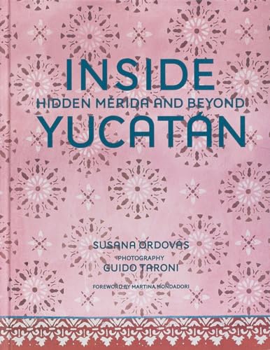 Inside Yucatán: Hidden Mérida and Beyond―Uncover the faded splendor of both neglected and restored homes in Mexico's Yucatán Peninsula (Hardcover)