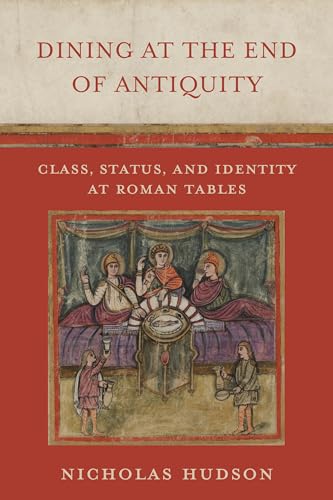 Dining at the End of Antiquity: Class, Status, and Identity at Roman Tables (Hardcover)