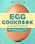 Egg Cookbook For Begginer: Delicious Egg-Centric Creations Over 100 Recipes