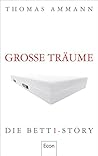 Große Träume: Die bett1-Story | Über die Schwierigkeit eine gute Matratze zu finden und eine Erfolgsgeschichte mit vielen Hindernissen (German Edition)