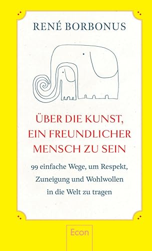 Über die Kunst, ein freundlicher Mensch zu sein: 95 einfache Wege, um Respekt, Zuneigung und Wohlwollen in die Welt zu tragen | Freundlichkeit macht glücklich — andere und sich selbst (German Edition)