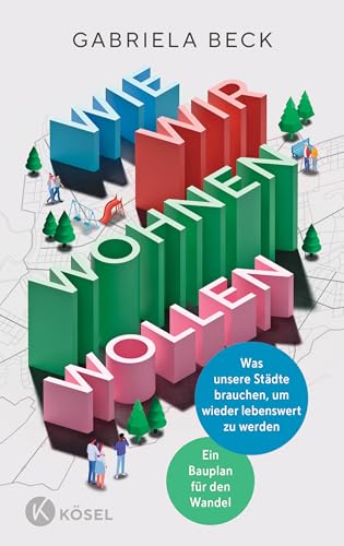 Wie wir wohnen wollen: Was unsere Städte brauchen, um wieder lebenswert zu werden Ein Bauplan für den Wandel (German Edition)