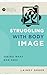 Struggling with Body Image: Seeing What God Sees (Ask the Christian Counselor)