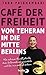 Café der Freiheit: Von Teheran in die Mitte Berlins: Wie ich eine Flucht plante, zwei Unternehmen gründete und bei mir selbst ankam (German Edition)