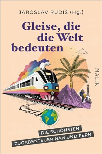 Gleise, die die Welt bedeuten: Die schönsten Zugabenteuer nah und fern | Liebeserklärung ans Reisen auf Gleisen, hrsg. vom Mörike-Preisträger – Geschenk ... und Eisenbahnmenschen (German Edition)