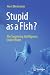 Stupid as a Fish?: The Surprising Intelligence Under Water