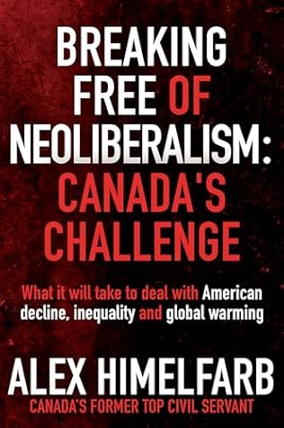 Breaking Free of Neoliberalism: Canada's Challenge: What it will take to deal with American decline, inequality and the climate crisis