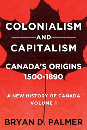 Colonialism and Capitalism: Canada's Origins 1500–1890: A New History for the Twenty-First Century Volume One (Hardcover)