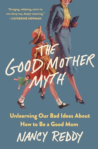 The Good Mother Myth: Unlearning Our Bad Ideas About How to Be a Good Mom (Hardcover)