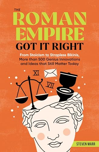 The Roman Empire Got It Right: From Stoicism to Strapless Bikinis, 413 Genius Innovations and Ideas that Still Matter Today (Paperback)