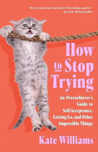 How to Stop Trying: An Overachiever’s Guide to Self-Acceptance, Letting Go, and Other Impossible Things (Hardcover)