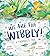 We Are the Wibbly!