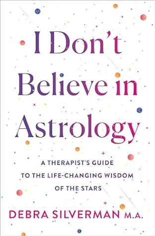 I Don't Believe in Astrology: A Therapist's Guide to the Life-Changing Wisdom of the Stars