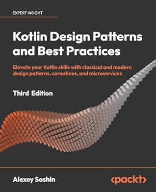 Kotlin Design Patterns and Best Practices: Elevate your Kotlin skills with classical and modern design patterns, coroutines, and microservices