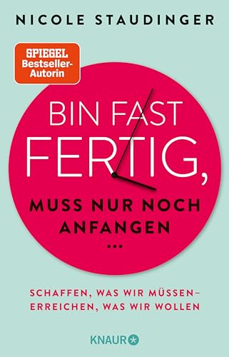 Bin fast fertig, muss nur noch anfangen: Schaffen, was wir müssen - erreichen, was wir wollen (German Edition)