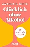 Glücklich – ohne Alkohol: Ein Guide für Frauen (German Edition)