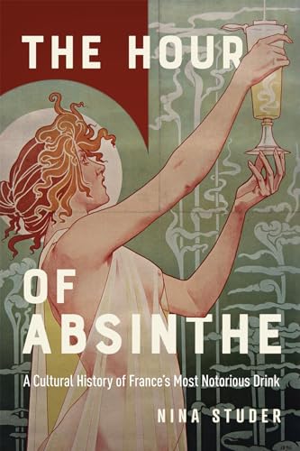 The Hour of Absinthe: A Cultural History of France's Most Notorious Drink (Intoxicating Histories Book 11)