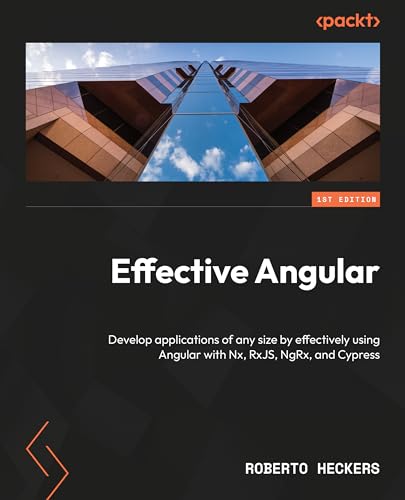 Effective Angular: Develop applications of any size by effectively using Angular with Nx, RxJS, NgRx, and Cypress (Kindle Edition)