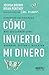Cómo invierto mi dinero: Expertos en finanzas nos descubren cóme ahorran, gastan e invierten (Spanish Edition)