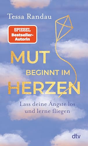 Mut beginnt im Herzen: Lass deine Ängste los und lerne fliegen | Das neue Buch der Bestseller-Autorin über den Mut auf das zu hören, was die Angst uns sagen will (German Edition)