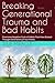 Breaking Generational Trauma and Bad Habits: Overcome negative cycle of habits that have existed through generations of your family