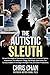 The Autistic Sleuth: Screen Portrayals of Detectives on the Spectrum in Sherlock Holmes Adaptations, The Millennium Trilogy, The Bridge, Death Note, ... Dog in the Night-Time, and Other Productions.