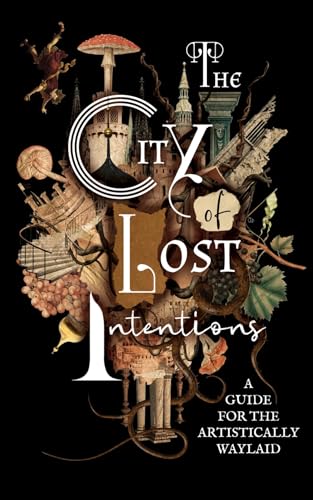 The City of Lost Intentions: A Guide for the Artistically Waylaid (Kindle Edition)
