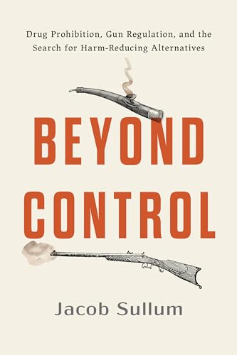 Beyond Control: Drug Prohibition, Gun Regulation, and the Search for Sensible Alternatives (Kindle Edition)