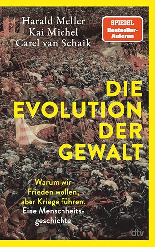 Die Evolution der Gewalt: Warum wir Frieden wollen, aber Kriege führen. Eine Menschheitsgeschichte