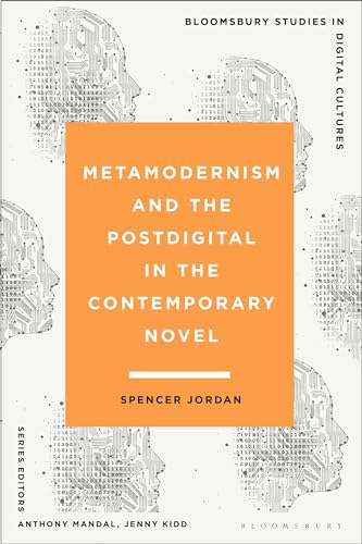 Metamodernism and the Postdigital in the Contemporary Novel (Bloomsbury Studies in Digital Cultures)