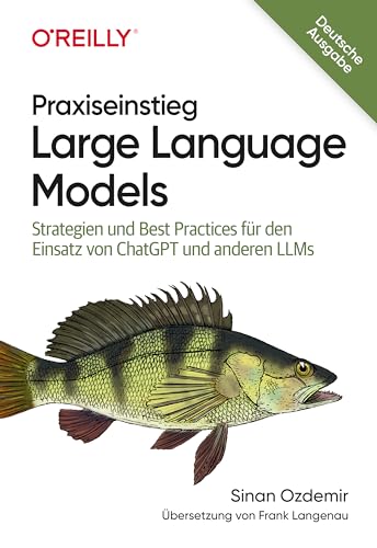 Praxiseinstieg Large Language Models: Strategien und Best Practices für den Einsatz von ChatGPT und anderen LLMs (Animals) (German Edition)