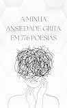 A MINHA ANSIEDADE GRITA EM 776 POESIAS: Livro de poesias para acolher e acalmar pessoas ansiosas (Portuguese Edition) A MINHA ANSIEDADE GRITA EM 776 POESIAS: Livro de poesias para acolher e acalmar pessoas ansiosas (Portuguese Edition)
