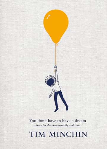 You Don't Have To Have A Dream: Advice for the Incrementally Ambitious (Kindle Edition)