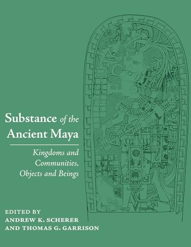 Substance of the Ancient Maya: Kingdoms and Communities, Objects and Beings (Hardcover)
