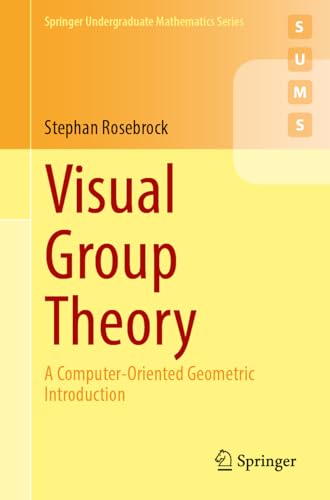 Visual Group Theory: A Computer-Oriented Geometric Introduction (Springer Undergraduate Mathematics Series)