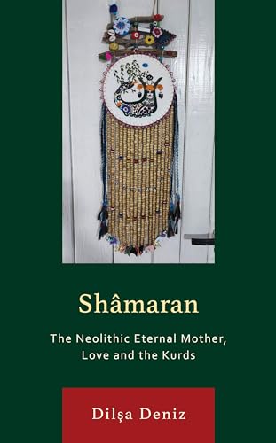 Shâmaran: The Neolithic Eternal Mother, Love and the Kurds (Kurdish Societies, Politics, and International Relations)