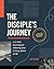 The Disciple's Journey: A 12-Week Road Map for Following Jesus in Every Sphere of Life