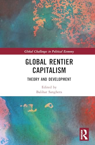 Global Rentier Capitalism: Theory and Development (Global Challenges in Political Economy)