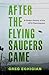 After the Flying Saucers Came: A Global History of the UFO Phenomenon
