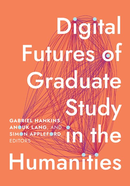 Digital Futures of Graduate Study in the Humanities (Debates in the Digital Humanities)