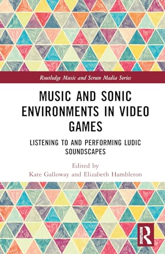 Music and Sonic Environments in Video Games (Routledge Music and Screen Media Series)