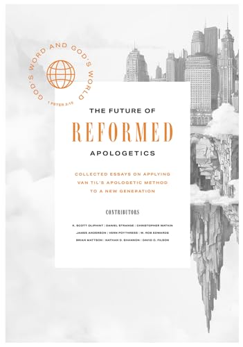 The Future of Reformed Apologetics: Collected Essays on Applying Van Til’s Apologetic Method to a New Generation (Hardcover)