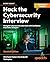 Hack the Cybersecurity Interview: Navigate Cybersecurity Interviews with Confidence, from Entry-level to Expert roles