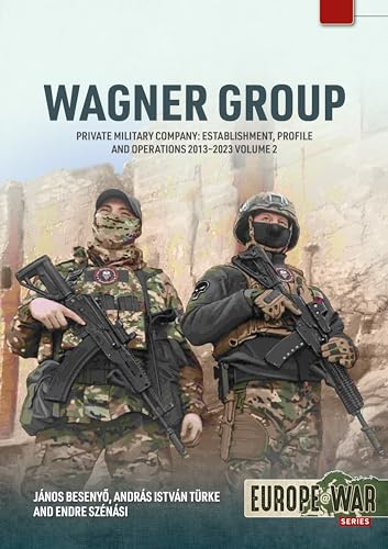 Wagner Group: Private Military Company: Establishment, Profile and Operations 2013-2023 Volume 2 (Europe@War)