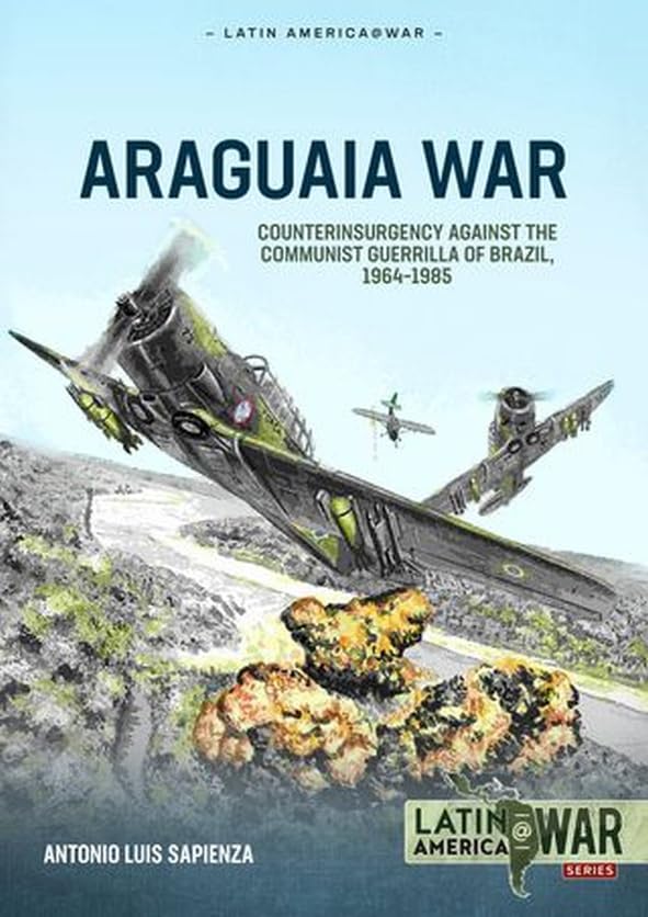Araguaia War ― Counterinsurgency Operations Against the Communist Guerilla in Brazil, 1967-1974: Volume 1: The Roots of the Conflict ― Brazil's ... Revolutionary Beginnings (Latin America@War)