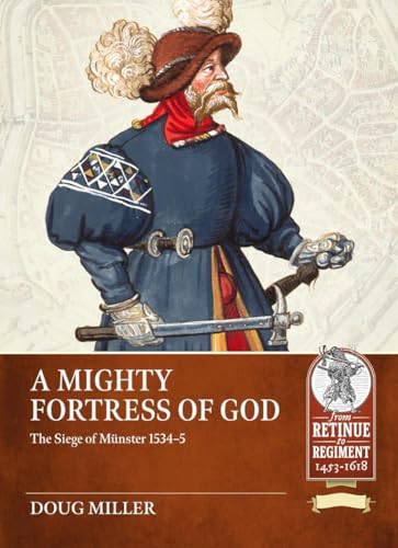 A Mighty Fortress of God: The Siege of Münster 1534-5 (From Retinue to Regiment 1453-1618)