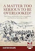 A Matter Too Serious to be Overlooked!: The Causes, Course and Results of the AmaNdebele and Mashona Uprisings in 1896