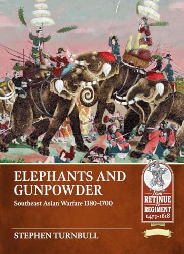 Elephants and Gunpowder: Southeast Asian Warfare 1380-1700 (From Retinue to Regiment 1453-1618)