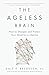 The Ageless Brain How to Sharpen and Protect Your Mind for a Lifetime by Dale E. Bredesen